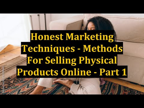 Honest Marketing Techniques - Methods For Selling Physical Products Online - Part 1