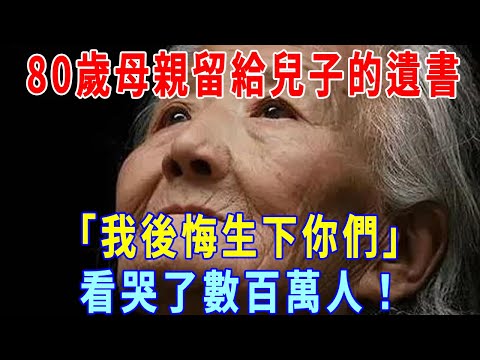 80歲母親留給4個兒子的遺書，谢谢你们照顾我，但我后悔生下你们，看哭了數百萬人，一定要給你的子女看看！