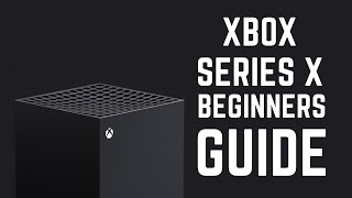 Xbox Series X - Complete Beginners Guide