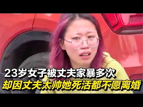 23歲女子被丈夫家暴多次，還被趕出家門，卻因丈夫帥她不肯離婚！