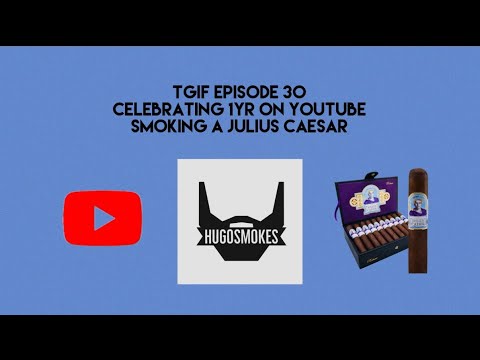 TGIF EPISODE 30 - 1YR ON YOUTUBE, Smoking a Julius Caesar