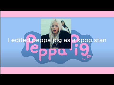 I edited Peppa Pig as a kpop stan. Peppa is a new woman