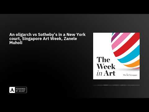 An oligarch vs Sotheby’s in a New York court, Singapore Art Week, Zanele Muholi