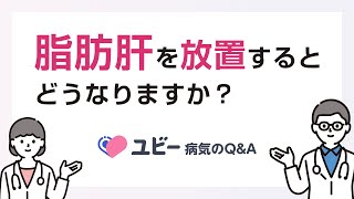 脂肪肝を放置するとどうなりますか？【ユビー病気のQ&A】