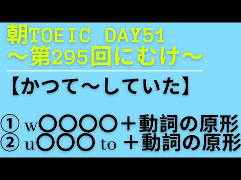 朝TOEIC Day51〜第295回にむけ〜　【かつて〜していた】① w〇〇〇〇② u〇〇〇 to