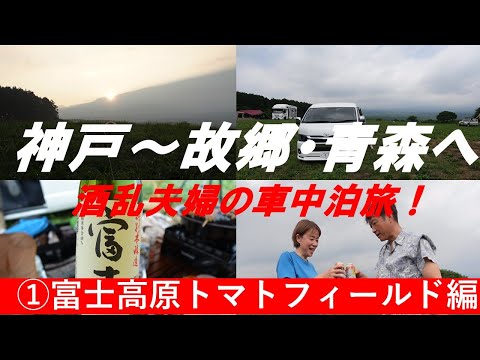 【神戸～故郷・青森へ～酒乱夫婦の車中泊旅】～富士高原トマトフィールド編～ハイエースキャンピングカー車中泊