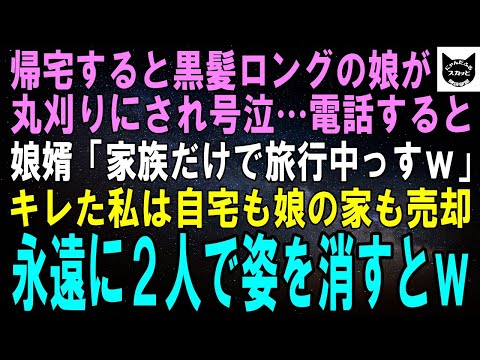 【スカッとする話】帰宅すると黒髪ロングが自慢の娘が丸刈りにされ赤ん坊と号泣…電話すると娘婿「今？家族だけで旅行中っすよｗ」私「…そう」キレた私は自宅も娘の家も売り払い2人で姿を消すとｗ【修羅場】