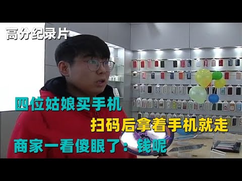 四位姑娘买手机，扫码后拿着手机就走，商家一看傻眼了：钱呢？