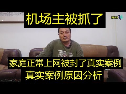 又一个机场主被抓被铺了！老铁的家庭宽带被封了！原因是什么？案例分析！评论太多，好多精华！网络安全