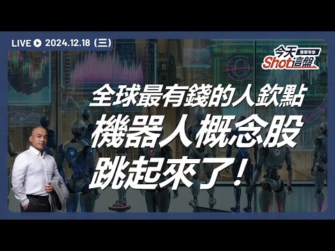 機器人被全球最有錢的傢伙點名啦！機器人概念股霎時間全部活蹦亂跳了｜今天 Shot 這盤，盤前重點一把抓！2024.12.18