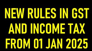 NEW RULES IN GST AND INCOME TAX FROM 01 JAN 2025