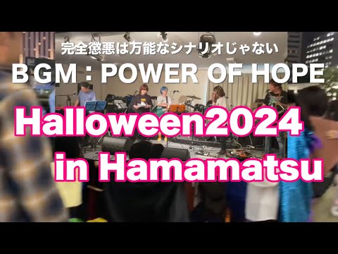 ハロウィン2024  in 浜松　　ＢＧＭ：勧善懲悪は万能なシナリオじゃない   POWER OF HOPE