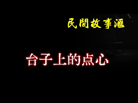 【民间故事】台子上的点心  | 民间奇闻怪事、灵异故事、鬼故事、恐怖故事