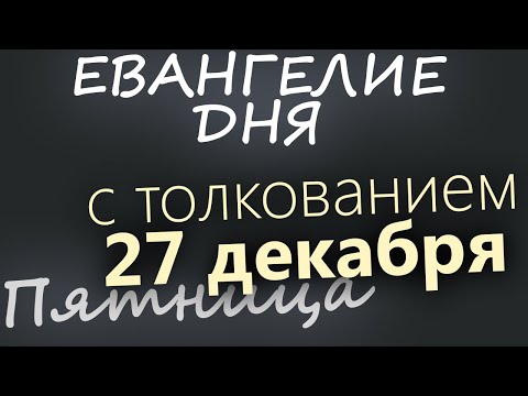 27 декабря, Пятница. Евангелие дня 2024 с толкованием. Рождественский пост