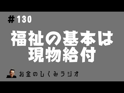 #130　なぜ福祉の原則は現物給付なのか？