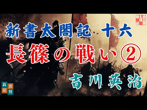 【朗読まとめ　新書太閤記】その十六「長篠の戦い編 ②」　　吉川英治のAudioBook　ナレーター七味春五郎　発行元丸竹書房