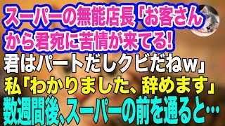 【スカッとする話２本】スーパーの無能店長「お客さんから君宛に苦情が来てる。パートだしクビだね」私「わかりました、辞めますね」→すぐ辞めて数週間後、スーパーの前を通ると…