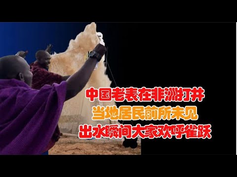 中国老表在非洲打井，当地居民前所未见！出水瞬间困难烟消云散