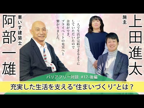 【 上田 進太さん  ×  車いす建築士 阿部 一雄 】# 17 - 後編  「充実した生活を支える“住まいづくり”とは？」