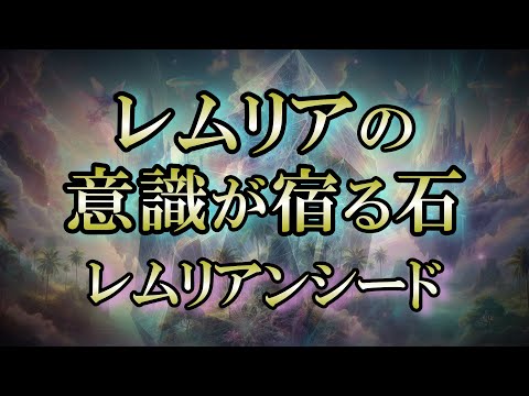 【レムリア】混乱したこの時代にレムリアンシードは姿を現した｜不思議な魅力を放つ石