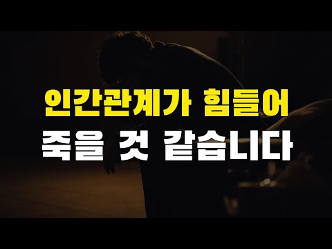 인간관계 때문에 힘들어 죽을 것 같습니다.