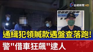 通緝犯領贓款遇盤查落跑！ 警"借車狂飆"逮人