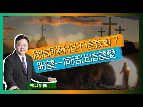 我信耶穌 但不信教會？｜盼望一同活出信望愛｜以聖經為標準 學習與人相處 ｜使徒行傳記載了教會人事問題｜林以諾博士 （中文字幕）