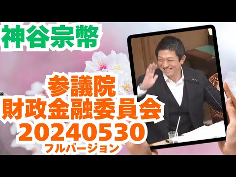 参政党【神谷宗幣】参議院財政金融委員会20240530（神谷宗幣部分フルバージョン）