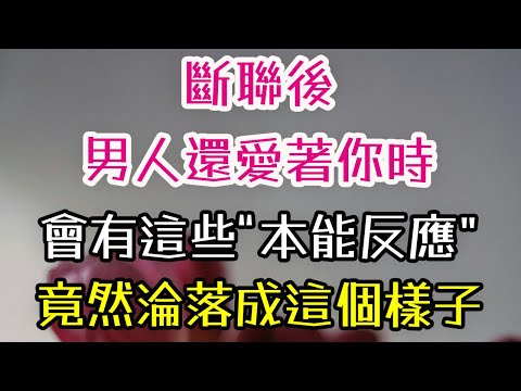 斷聯後，男人還愛著你時，會有這些“本能反應”，竟然淪落成這個樣子。#男人#愛你#真愛   #情感 #-| 三重愛 lovery