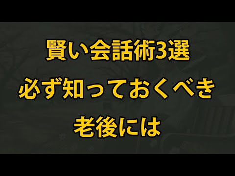 老後には、必ず知っておきたい賢い会話術3つ