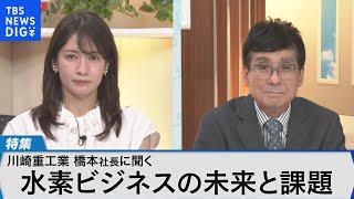 川崎重工業・橋本康彦社長が語る 水素社会の未来～「つくる・貯める・運ぶ・使う」で世界をリード～【Bizスクエア】｜TBS NEWS DIG