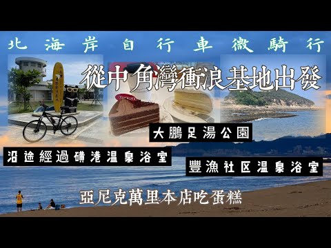 萬金自行車道 自行車金山萬里小旅行 中角衝浪基地 磺港溫泉 豐漁社區浴室 大鵬足湯 野柳地質公園 亞尼克蛋糕