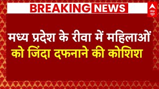 Breaking News: Madhya Pradesh के रीवा से हैरान करने वाली खबर, जिंदा महिलाओं को दफनाने की कोशिश