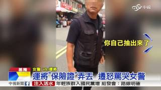 扯!運將證件弄丟大罵 女警委屈落淚│中視新聞 20170107