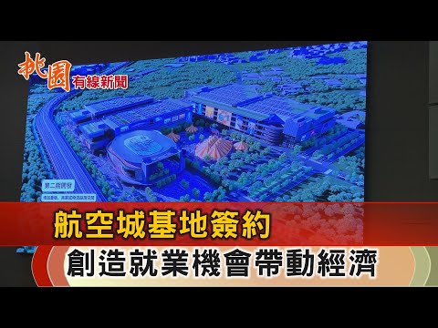 桃園有線新聞20250102-航空城基地簽約 期許創造就業機會帶動經濟