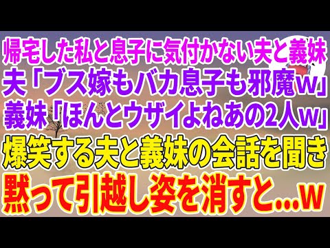 【スカッとする話】帰宅した私と息子に気付かない夫と義妹。夫「ブス嫁もバカ息子も邪魔w」義妹「ほんとウザイよねあの2人w」爆笑する夫と義妹の会話を聞き黙って引越し姿を消すと…w