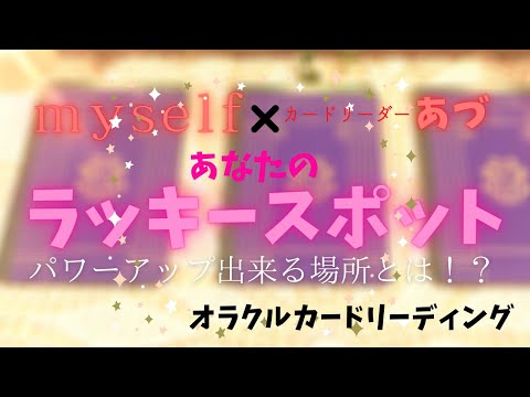 《myself×カードリーダーあづ》あなたのラッキースポット♪　今のあなたがパワーアップできる場所とは？？