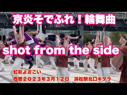 京炎そでふれ！輪舞曲　shot from the side  無編集版　　虹彩よさこい　西暦２０２３年３月１２日　浜松駅北口キタラ