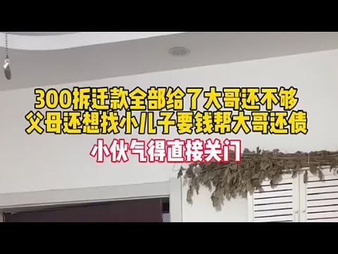 300拆迁款全部给了大哥还不够，父母还想找小儿子要钱帮大哥还债，小伙气得直接关门