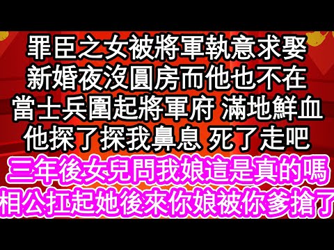 罪臣之女被將軍執意求娶，新婚夜沒圓房而他也不在，當士兵圍起將軍府 滿地鮮血，他探了探我鼻息 死了走吧，三年後女兒問我娘這是真的嗎，相公扛起她後來你娘被你爹搶了| #為人處世#生活經驗#情感故事#養老