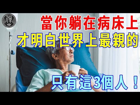 當你老了难以自理，躺在病床時才會明白：世界上最親的，絕不是你的兒女，而是這3個人！｜晚年｜親人｜一禪