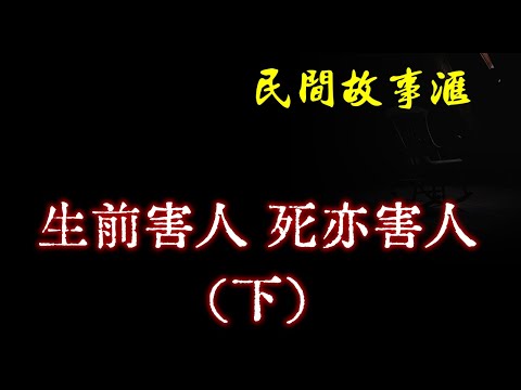 【民间故事】生前害人，死亦害人（下）  | 民间奇闻怪事、灵异故事、鬼故事、恐怖故事