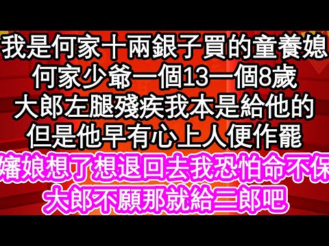 我是何家十兩銀子買的童養媳，何家有一個13一個8歲，大郎左腿殘疾我本是給他的，但是他早有心上人便作罷，嬸娘想了想退回去我恐怕命不保，大郎不願那就給二郎吧| #為人處世#生活經驗#情感故事#養老#退休