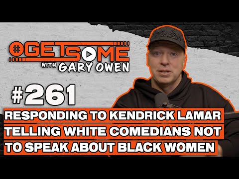 Kendrick Lamar Telling White Comedians Not To Speak On Black Women | #Getsome w/ Gary Owen 261