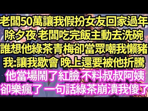 老闆50萬讓我假扮女友回家，過年除夕夜 老闆吃完飯主動去洗碗，誰想他綠茶青梅卻當眾嘲我懶豬，我:讓我歇會 晚上還要被他折騰，他當場鬧了紅臉 不料叔叔阿姨卻樂瘋了 一句話綠茶崩潰我傻了#甜寵#小說#霸總