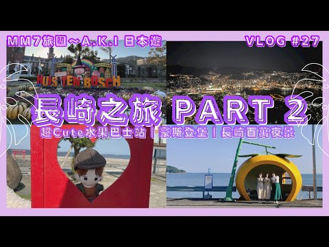 VLOG #27 MM7旅團 | 初秋長崎之旅 | 超cute的水果巴士站 | 豪斯登堡 | 欣賞長崎百萬夜景 | Part 2 #長崎旅行 @tabinet