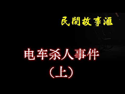 【民间故事】电车杀人事件（上）  | 民间奇闻怪事、灵异故事、鬼故事、恐怖故事