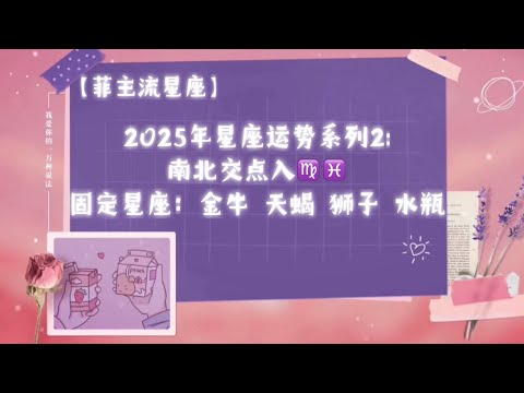 2025年星座运势：南北交点入♍️♓️固定星座系列：金牛，天蝎，狮子，水瓶