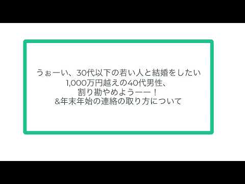 うぉーい、30代以下の若い人と結婚をしたい1,000万円越えの40代男性、割り勘やめようーー！&年末年始の連絡の取り方について