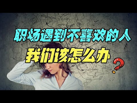 职场遇到不喜欢的人怎么办？不用远离也不用排斥，三招解决问题!